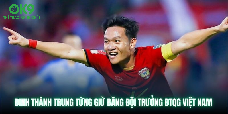 Đinh Thành Trung từng giữ băng đội trưởng ĐTQG Việt Nam