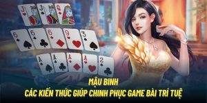 Mậu Binh | Các Kiến Thức Giúp Chinh Phục Game Bài Trí Tuệ