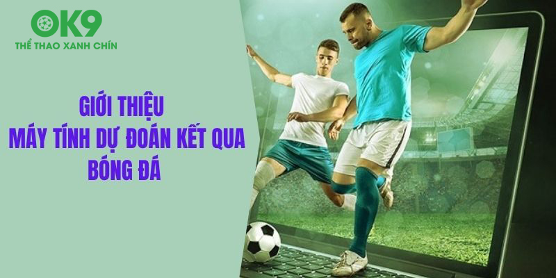 Giới thiệu công cụ máy tính dự đoán kết quả về bóng đá