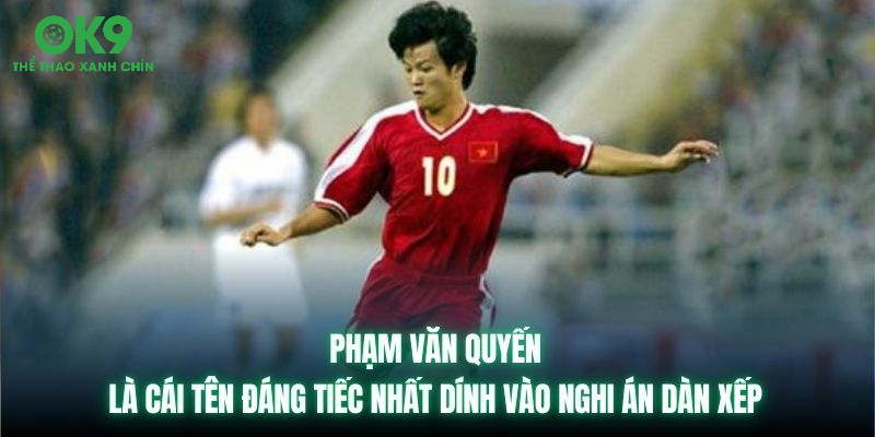 Phạm Văn Quyến là cái tên đáng tiếc nhất dính vào nghi án dàn xếp